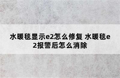 水暖毯显示e2怎么修复 水暖毯e2报警后怎么消除